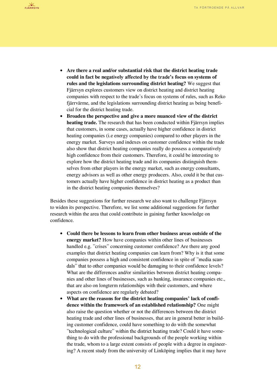 We suggest that Fjärrsyn explores customers view on district heating and district heating companies with respect to the trade s focus on systems of rules, such as Reko fjärrvärme, and the