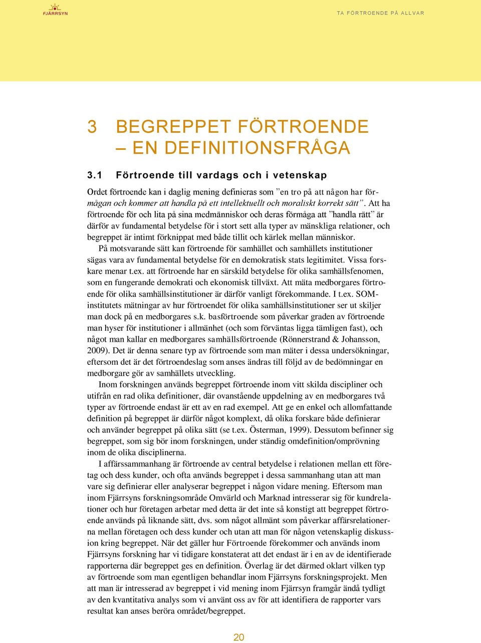 Att ha förtroende för och lita på sina medmänniskor och deras förmåga att handla rätt är därför av fundamental betydelse för i stort sett alla typer av mänskliga relationer, och begreppet är intimt