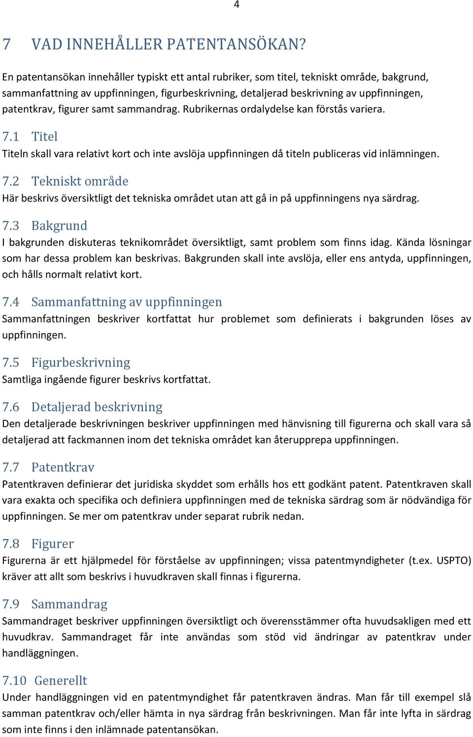 figurer samt sammandrag. Rubrikernas ordalydelse kan förstås variera. 7.1 Titel Titeln skall vara relativt kort och inte avslöja uppfinningen då titeln publiceras vid inlämningen. 7.2 Tekniskt område Här beskrivs översiktligt det tekniska området utan att gå in på uppfinningens nya särdrag.