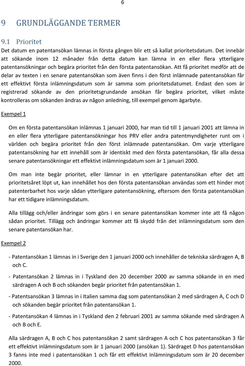 Att få prioritet medför att de delar av texten i en senare patentansökan som även finns i den först inlämnade patentansökan får ett effektivt första inlämningsdatum som är samma som prioritetsdatumet.