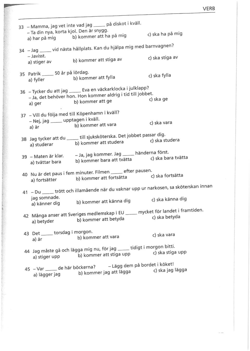 b) kommer att fylla c) ska fylla 36 -Tycker du att jag _ Eva en "äckarkkxka^l^ ;J^det"behöve7hon^on kommer aldrig i tid till jobbet ~^'ge7""""" b) kommer att ge c) ska ge 37 - Vill du följa med till