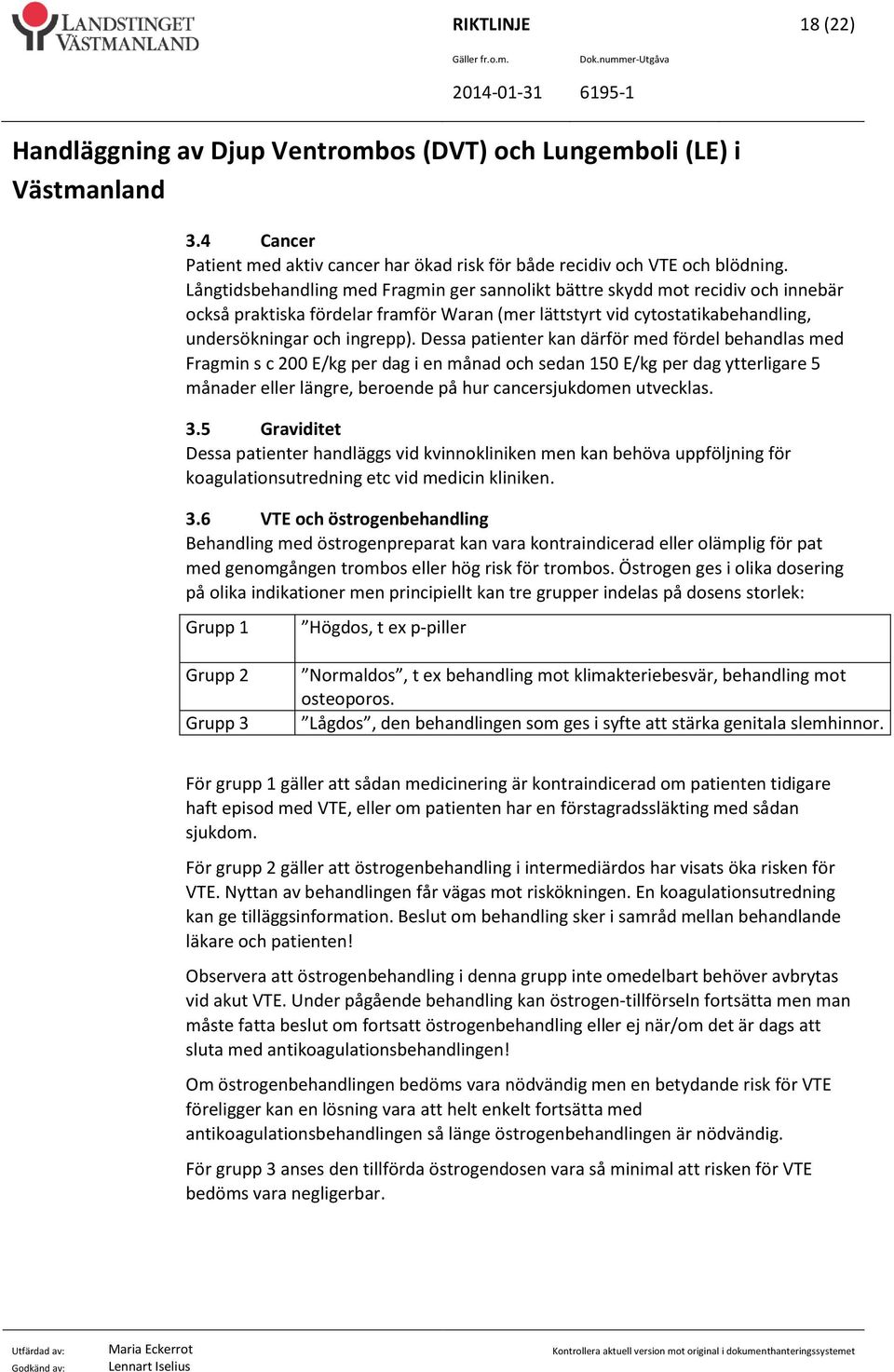 Dessa patienter kan därför med fördel behandlas med Fragmin s c 200 E/kg per dag i en månad och sedan 150 E/kg per dag ytterligare 5 månader eller längre, beroende på hur cancersjukdomen utvecklas. 3.