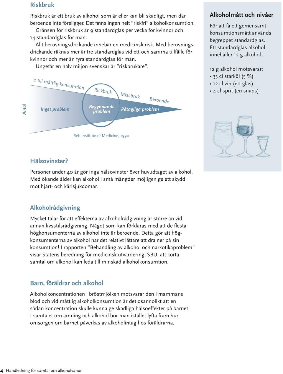 Med berusningsdrickande räknas mer är tre standardglas vid ett och samma tillfälle för kvinnor och mer än fyra standardglas för män. Ungefär en halv miljon svenskar är riskbrukare.