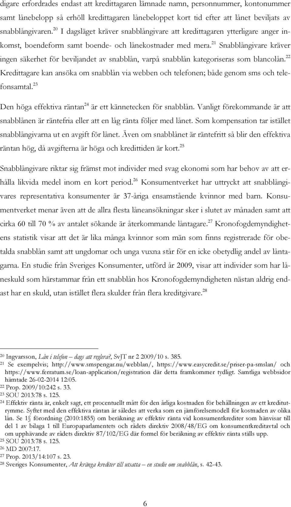 21 Snabblångivare kräver ingen säkerhet för beviljandet av snabblån, varpå snabblån kategoriseras som blancolån.
