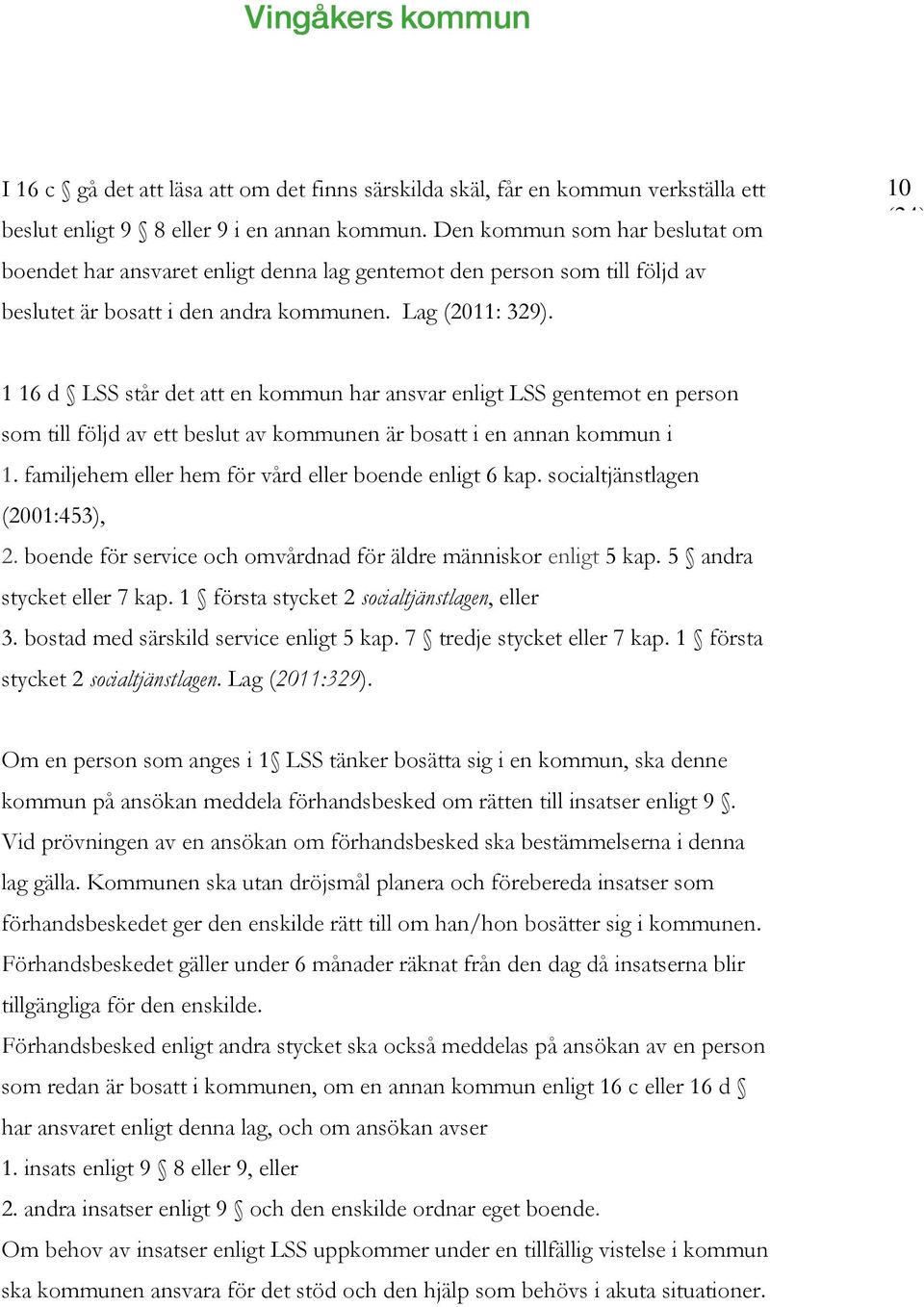 10 1 16 d LSS står det att en kommun har ansvar enligt LSS gentemot en person som till följd av ett beslut av kommunen är bosatt i en annan kommun i 1.