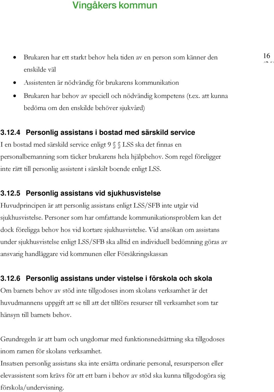 4 Personlig assistans i bostad med särskild service I en bostad med särskild service enligt 9 LSS ska det finnas en personalbemanning som täcker brukarens hela hjälpbehov.