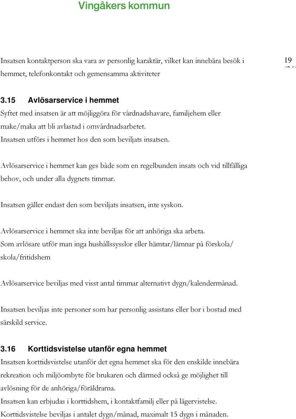 Insatsen utförs i hemmet hos den som beviljats insatsen. Avlösarservice i hemmet kan ges både som en regelbunden insats och vid tillfälliga behov, och under alla dygnets timmar.