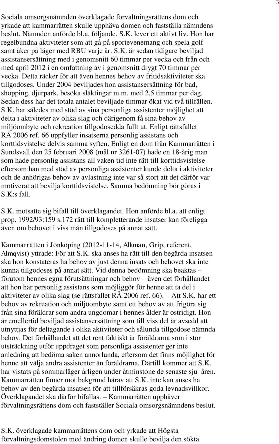 är sedan tidigare beviljad assistansersättning med i genomsnitt 60 timmar per vecka och från och med april 2012 i en omfattning av i genomsnitt drygt 70 timmar per vecka.