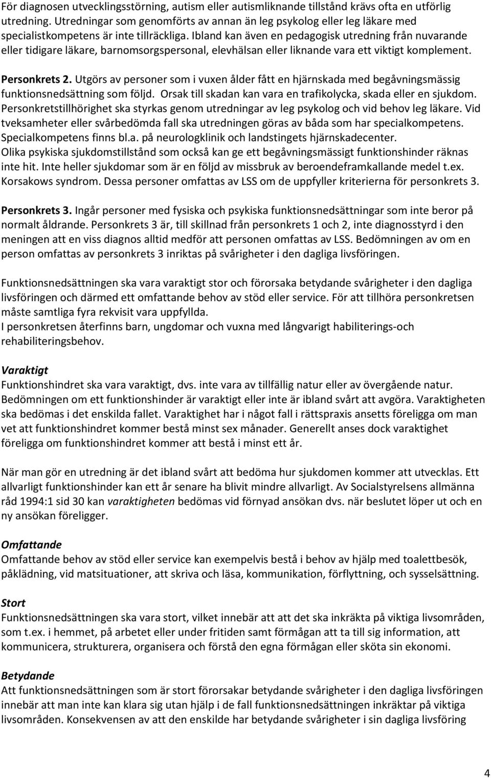 Ibland kan även en pedagogisk utredning från nuvarande eller tidigare läkare, barnomsorgspersonal, elevhälsan eller liknande vara ett viktigt komplement. Personkrets 2.