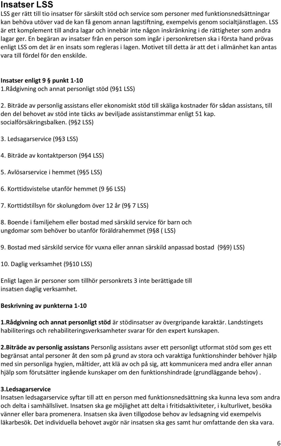 En begäran av insatser från en person som ingår i personkretsen ska i första hand prövas enligt LSS om det är en insats som regleras i lagen.