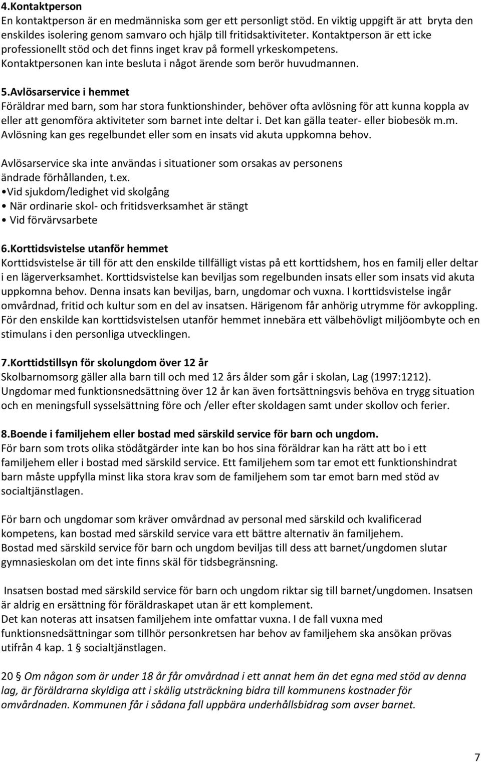 Avlösarservice i hemmet Föräldrar med barn, som har stora funktionshinder, behöver ofta avlösning för att kunna koppla av eller att genomföra aktiviteter som barnet inte deltar i.