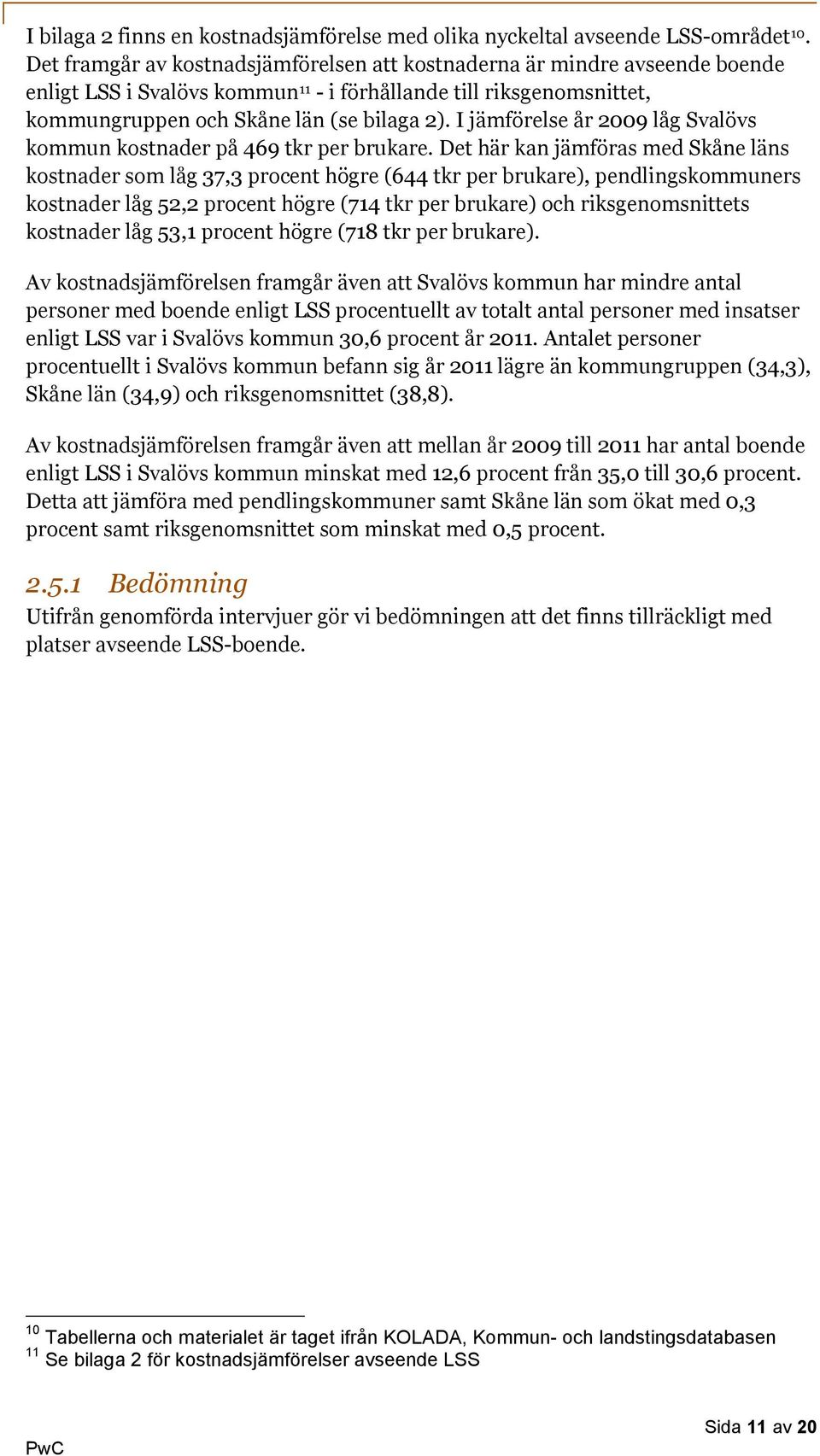 I jämförelse år 2009 låg Svalövs kommun kostnader på 469 tkr per brukare.