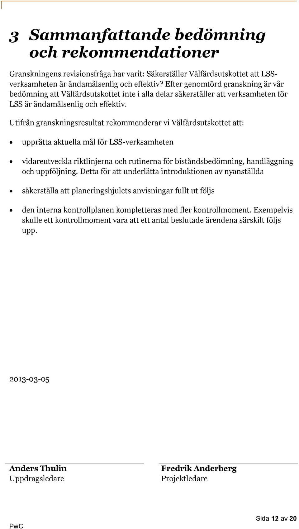 Utifrån granskningsresultat rekommenderar vi Välfärdsutskottet att: upprätta aktuella mål för LSS-verksamheten vidareutveckla riktlinjerna och rutinerna för biståndsbedömning, handläggning och