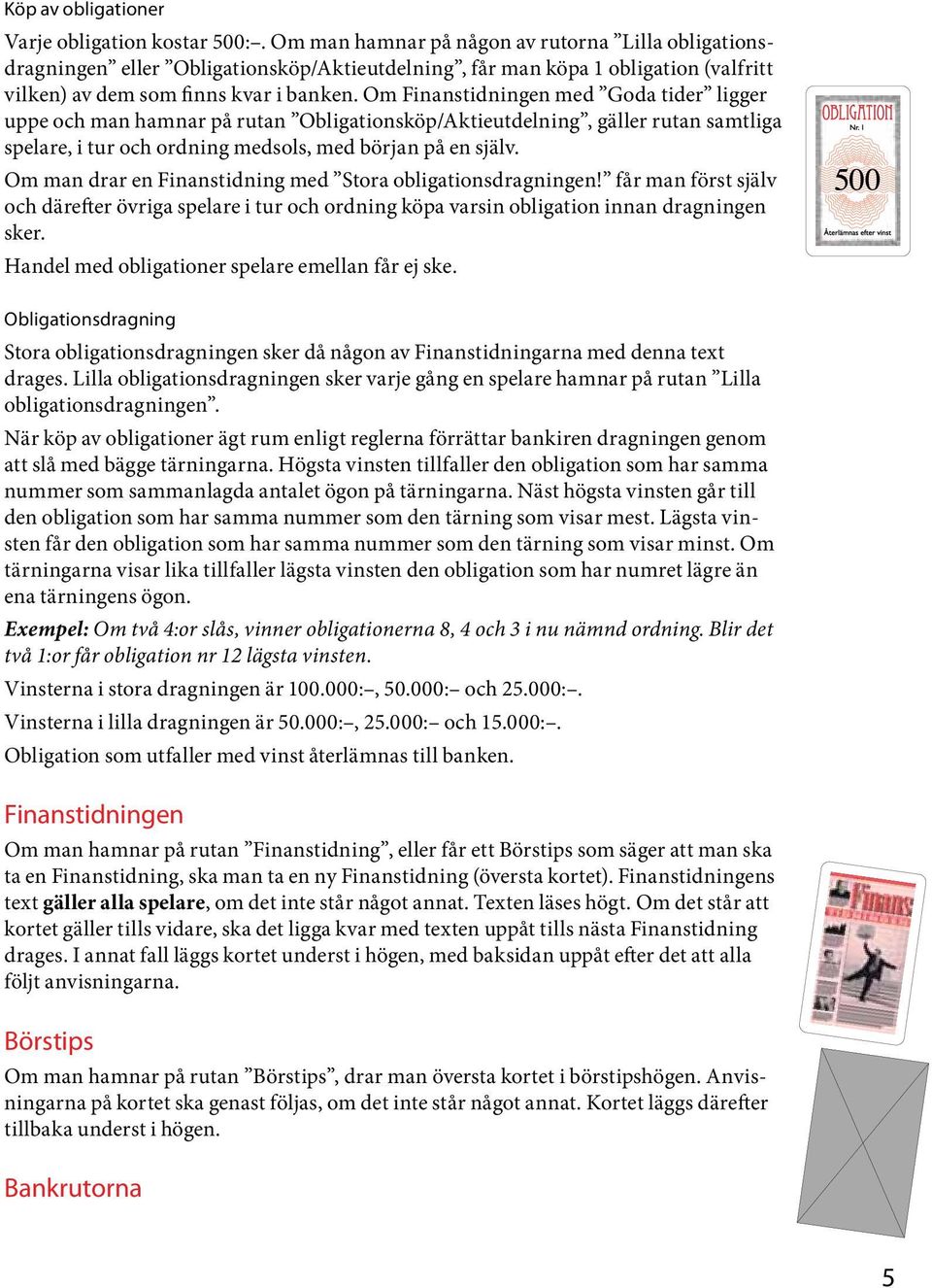 Om Finanstidningen med Goda tider ligger uppe och man hamnar på rutan Obligationsköp/Aktieutdelning, gäller rutan samtliga spelare, i tur och ordning medsols, med början på en själv.