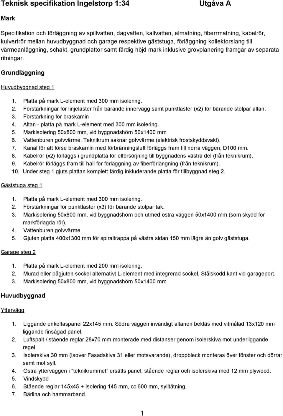 Grundläggning Huvudbyggnad steg 1 1. Platta på mark L element med 300 mm isolering. 2. Förstärkningar för linjelaster från bärande innervägg samt punktlaster (x2) för bärande stolpar altan. 3. Förstärkning för braskamin 4.