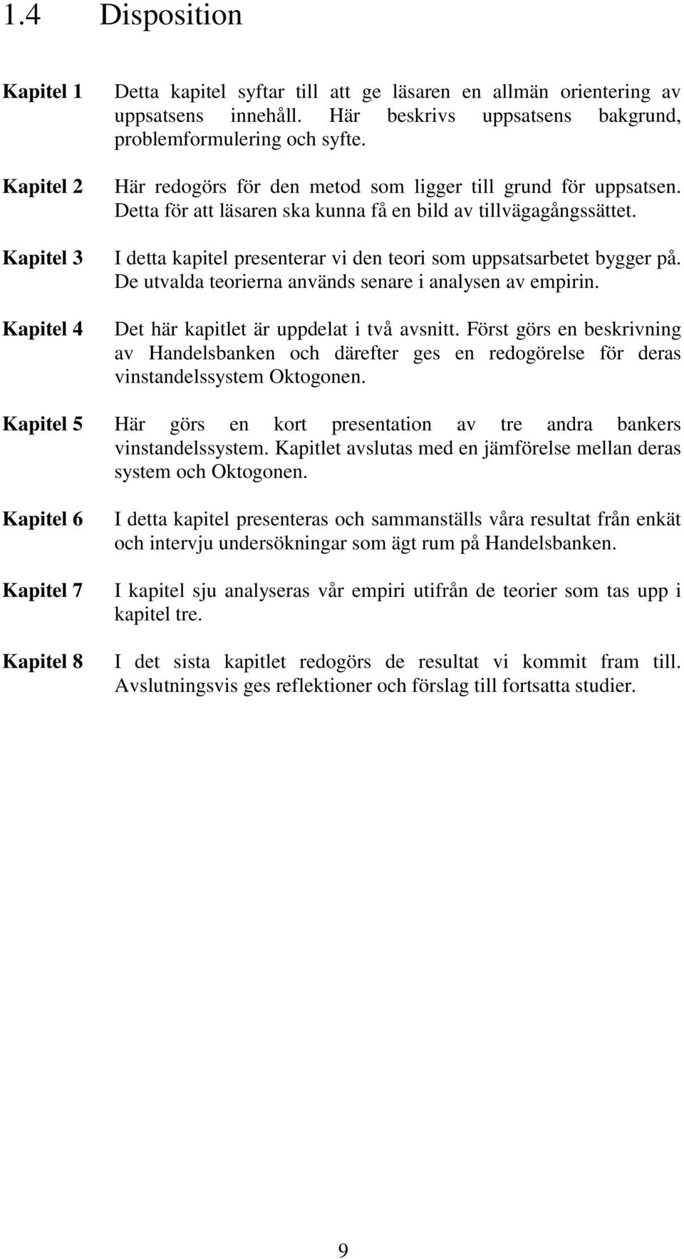I detta kapitel presenterar vi den teori som uppsatsarbetet bygger på. De utvalda teorierna används senare i analysen av empirin. Det här kapitlet är uppdelat i två avsnitt.