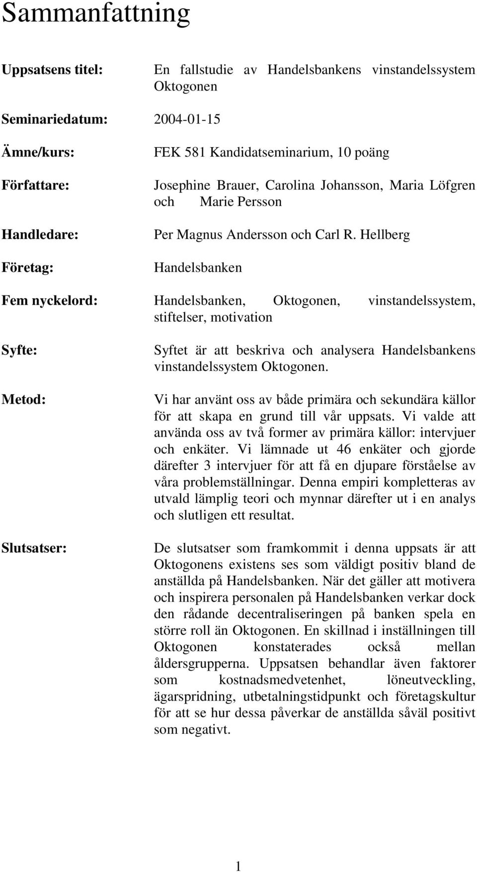 Hellberg Handelsbanken Fem nyckelord: Handelsbanken, Oktogonen, vinstandelssystem, stiftelser, motivation Syfte: Metod: Slutsatser: Syftet är att beskriva och analysera Handelsbankens
