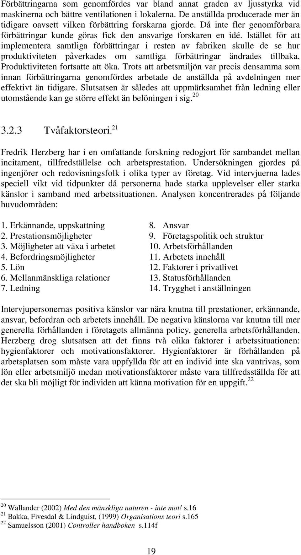 Istället för att implementera samtliga förbättringar i resten av fabriken skulle de se hur produktiviteten påverkades om samtliga förbättringar ändrades tillbaka. Produktiviteten fortsatte att öka.