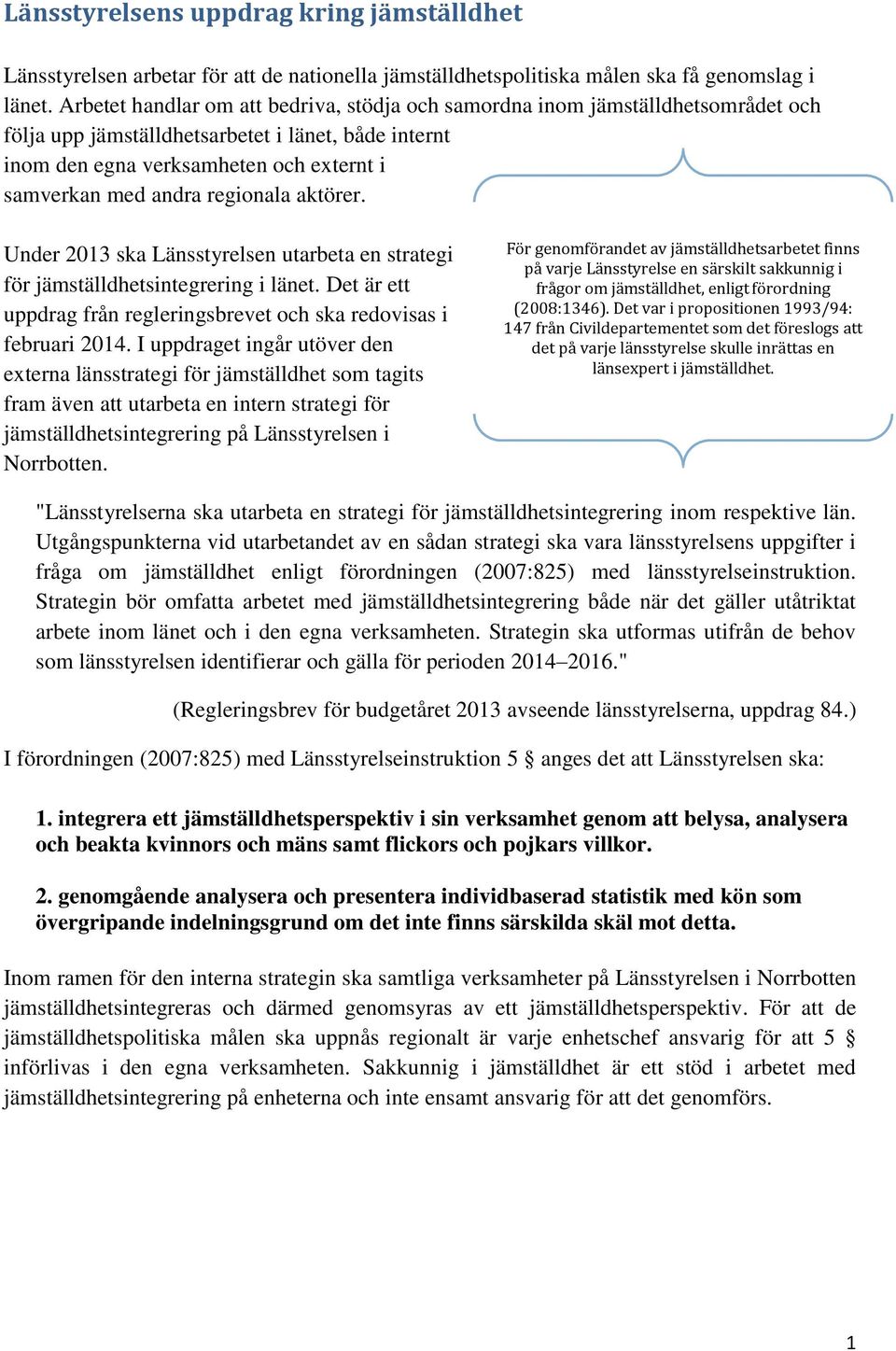 regionala aktörer. Under 2013 ska Länsstyrelsen utarbeta en strategi för jämställdhetsintegrering i länet. Det är ett uppdrag från regleringsbrevet och ska redovisas i februari 2014.