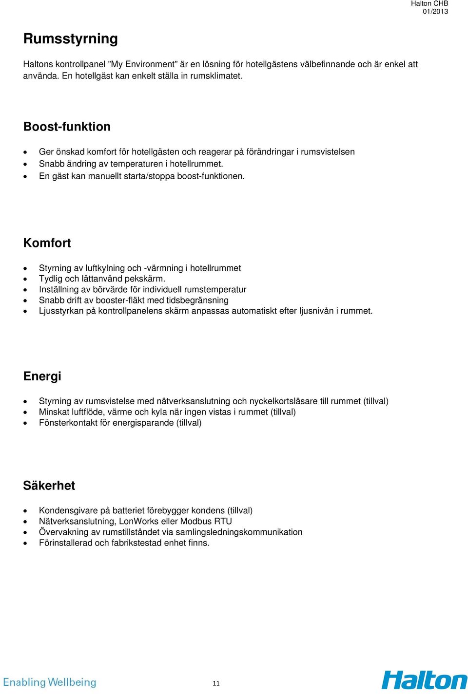 Komfort Styrning av luftkylning och -värmning i hotellrummet Tydlig och lättanvänd pekskärm.