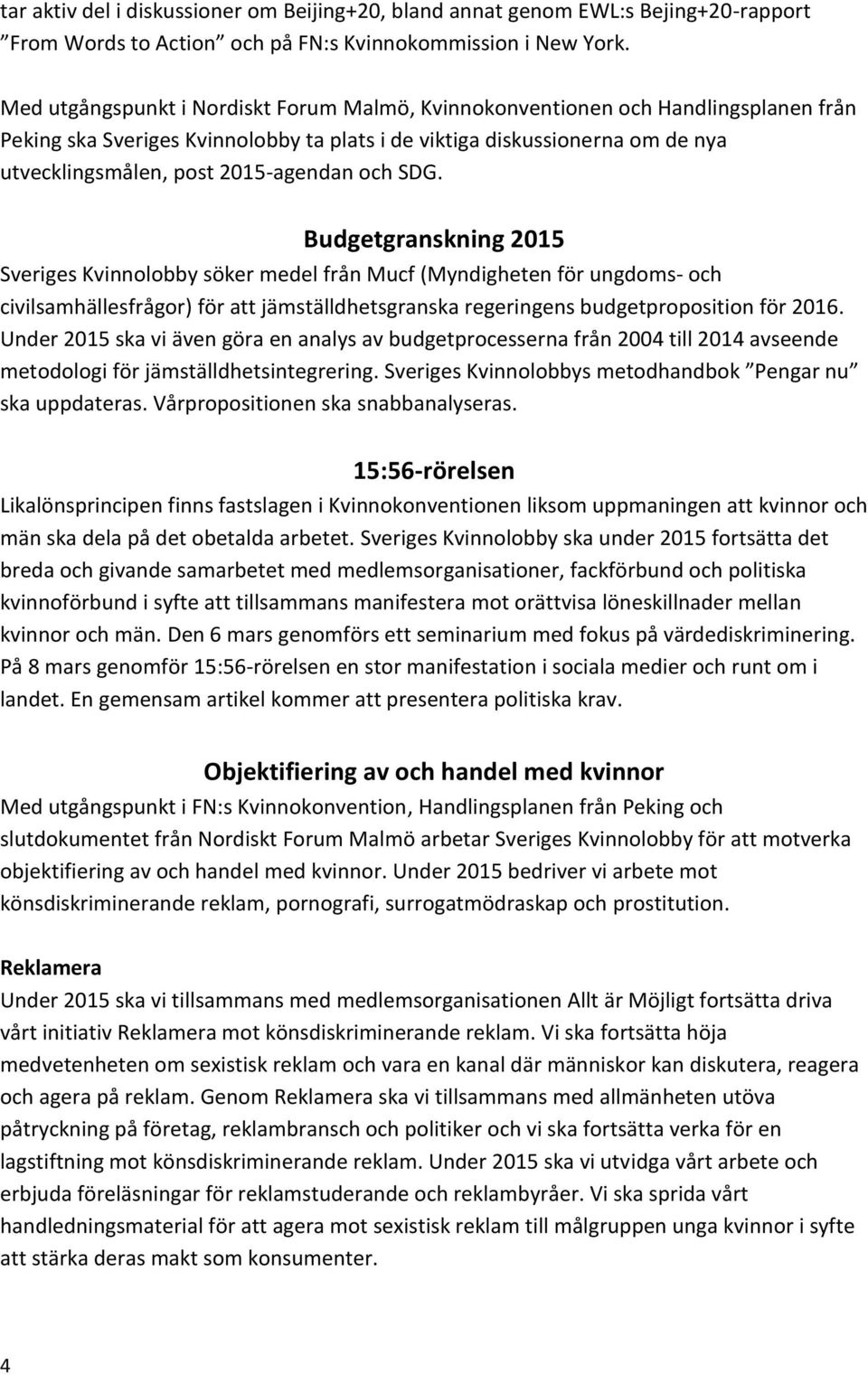 och SDG. Budgetgranskning 2015 Sveriges Kvinnolobby söker medel från Mucf (Myndigheten för ungdoms- och civilsamhällesfrågor) för att jämställdhetsgranska regeringens budgetproposition för 2016.