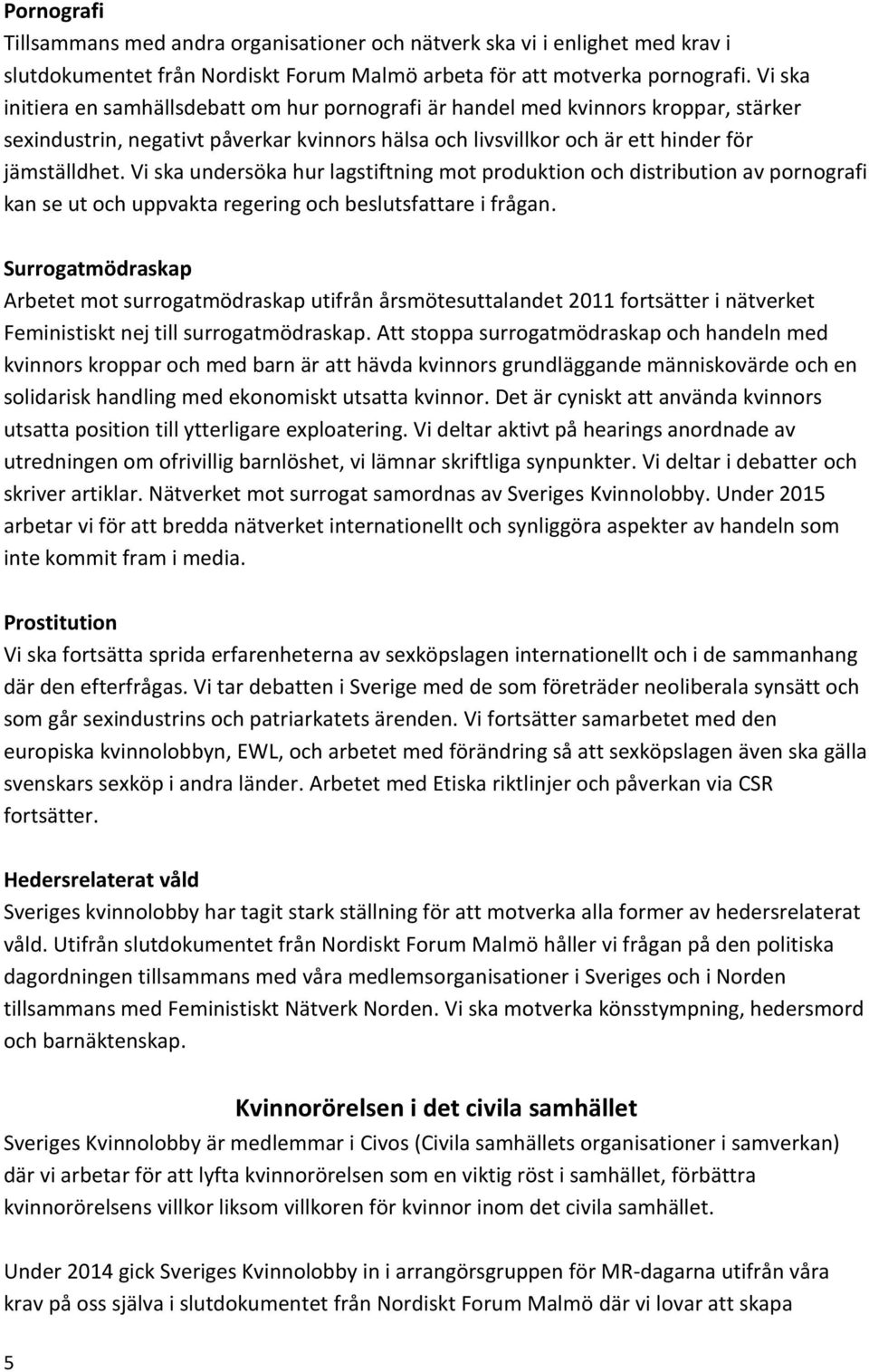 Vi ska undersöka hur lagstiftning mot produktion och distribution av pornografi kan se ut och uppvakta regering och beslutsfattare i frågan.