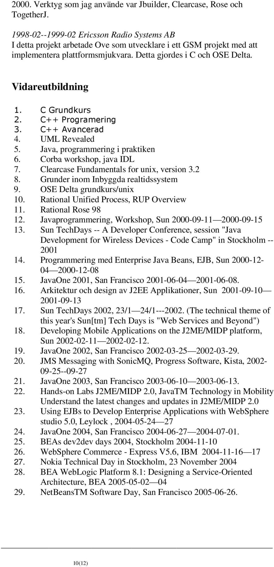 C Grundkurs 2. C++ Programering 3. C++ Avancerad 4. UML Revealed 5. Java, programmering i praktiken 6. Corba workshop, java IDL 7. Clearcase Fundamentals for unix, version 3.2 8.