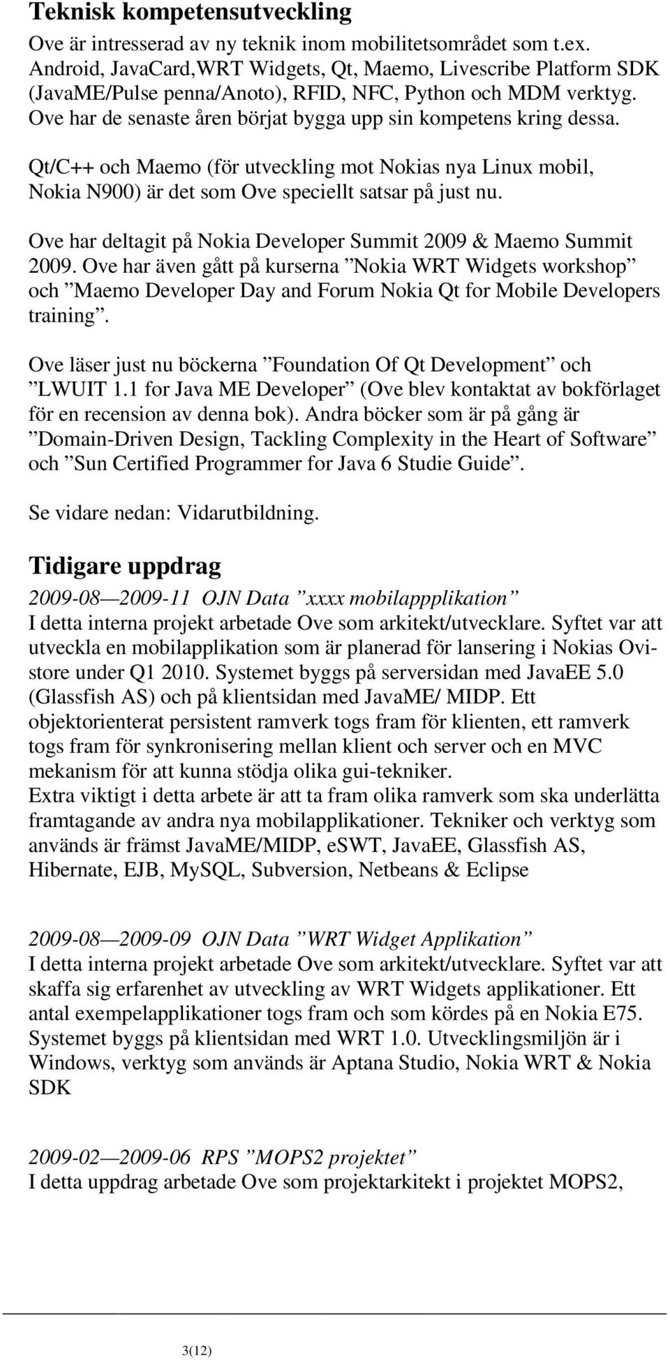 Qt/C++ och Maemo (för utveckling mot Nokias nya Linux mobil, Nokia N900) är det som Ove speciellt satsar på just nu. Ove har deltagit på Nokia Developer Summit 2009 & Maemo Summit 2009.