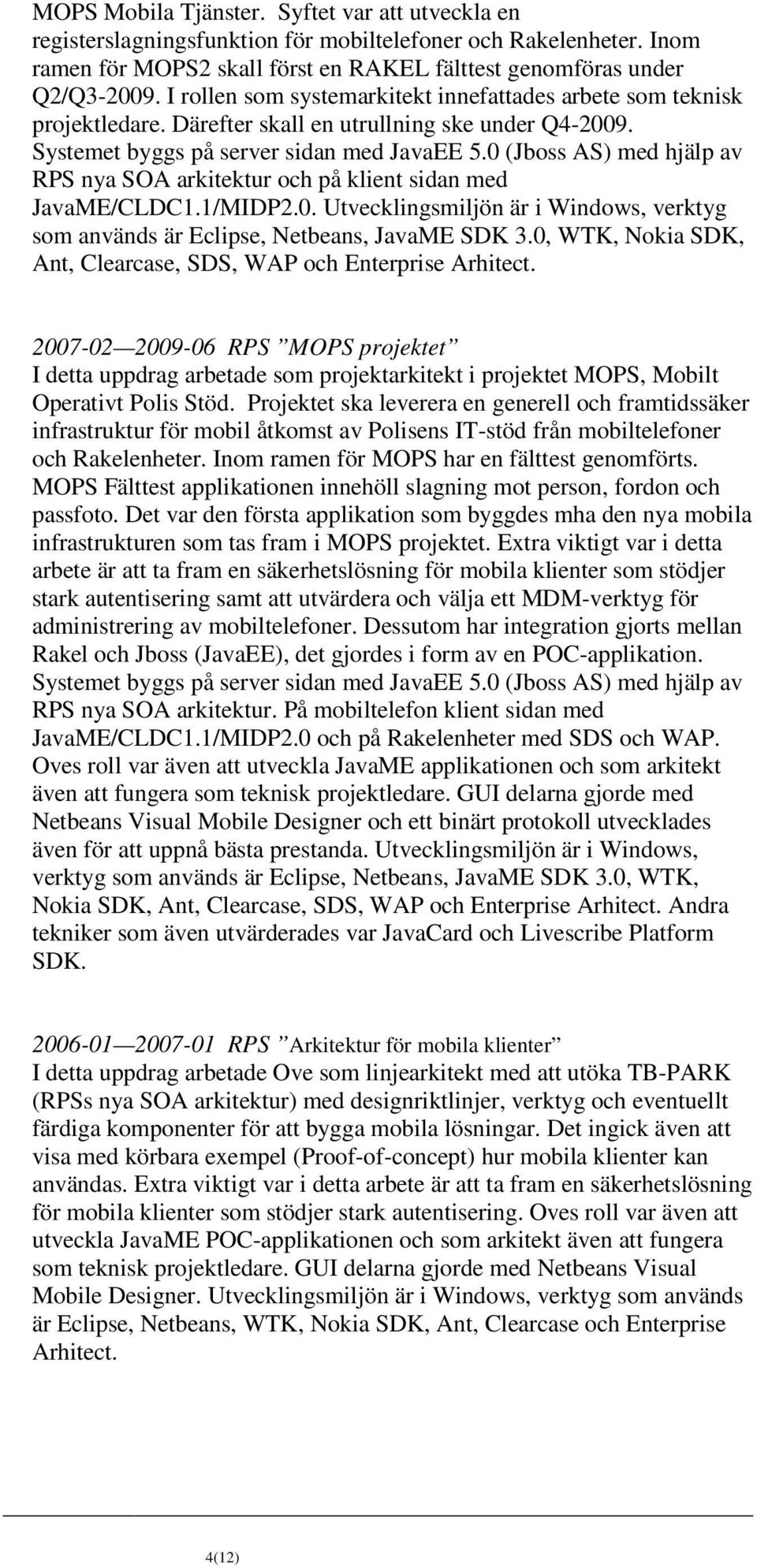 0 (Jboss AS) med hjälp av RPS nya SOA arkitektur och på klient sidan med JavaME/CLDC1.1/MIDP2.0. Utvecklingsmiljön är i Windows, verktyg som används är Eclipse, Netbeans, JavaME SDK 3.