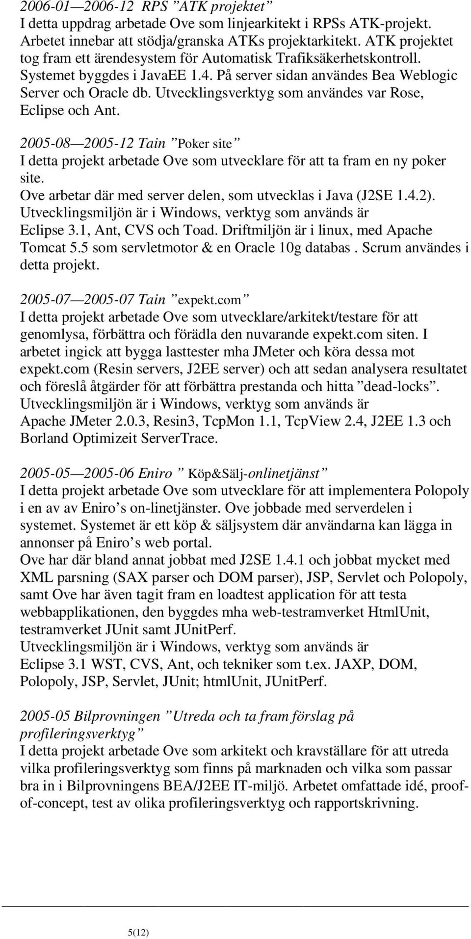 Utvecklingsverktyg som användes var Rose, Eclipse och Ant. 2005-08 2005-12 Tain Poker site I detta projekt arbetade Ove som utvecklare för att ta fram en ny poker site.