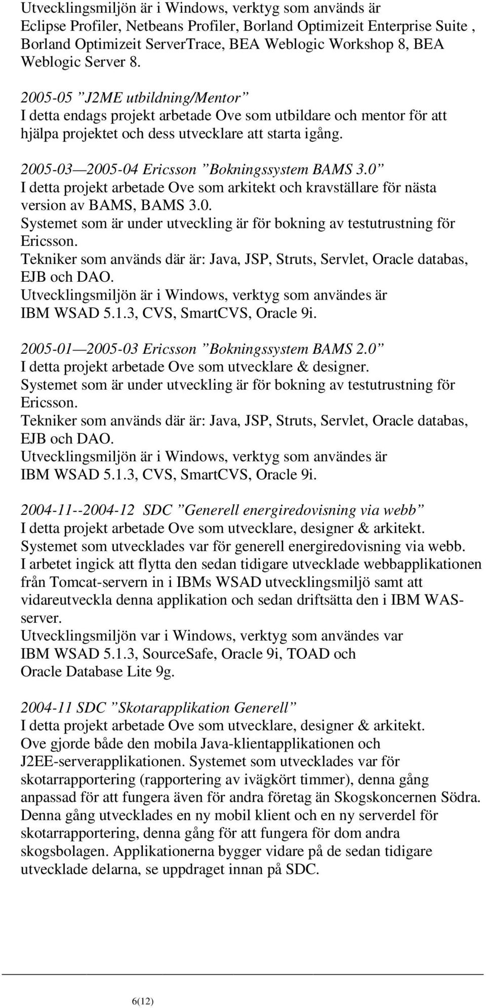 2005-03 2005-04 Ericsson Bokningssystem BAMS 3.0 I detta projekt arbetade Ove som arkitekt och kravställare för nästa version av BAMS, BAMS 3.0. Systemet som är under utveckling är för bokning av testutrustning för Ericsson.