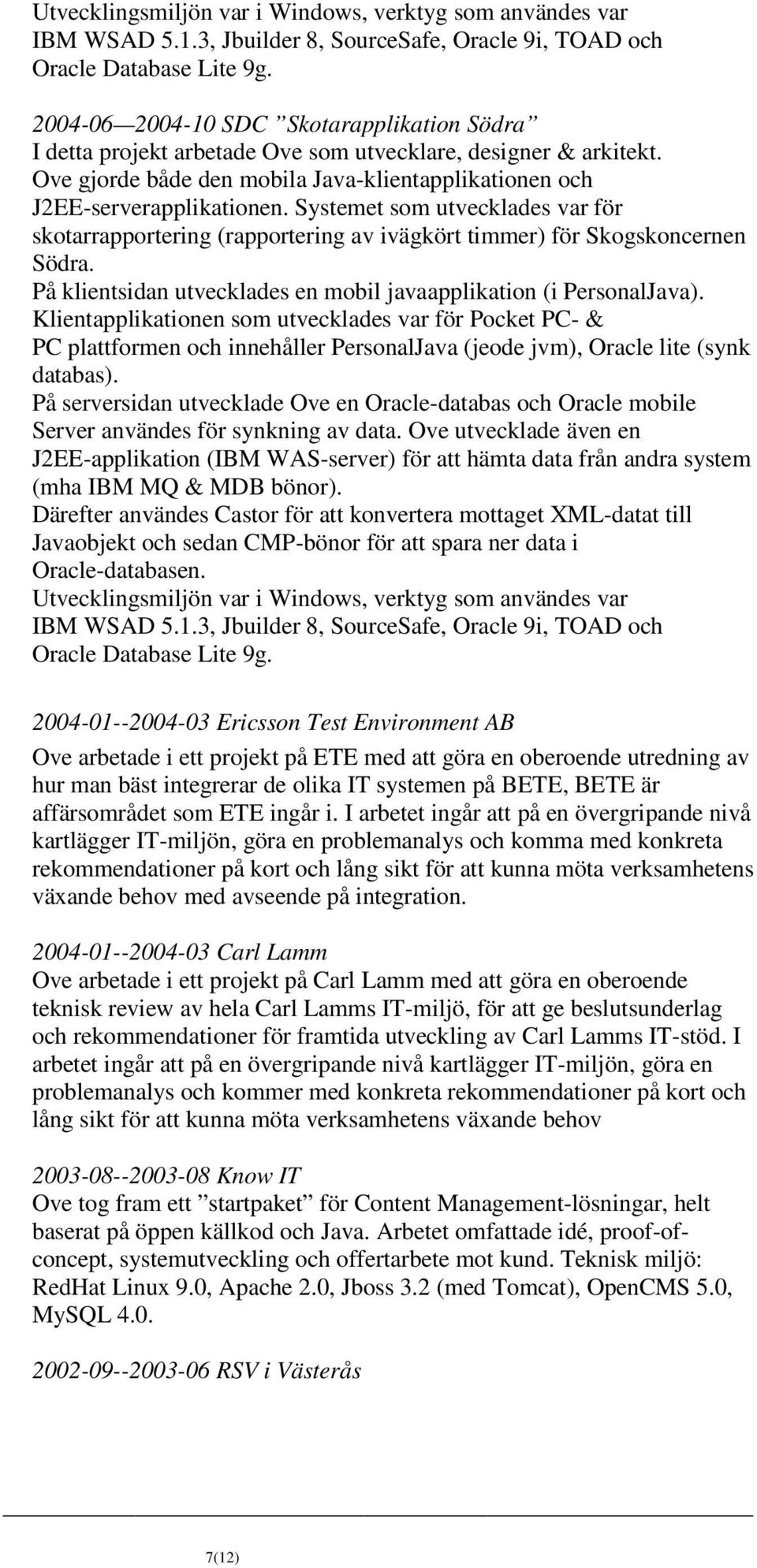 Systemet som utvecklades var för skotarrapportering (rapportering av ivägkört timmer) för Skogskoncernen Södra. På klientsidan utvecklades en mobil javaapplikation (i PersonalJava).