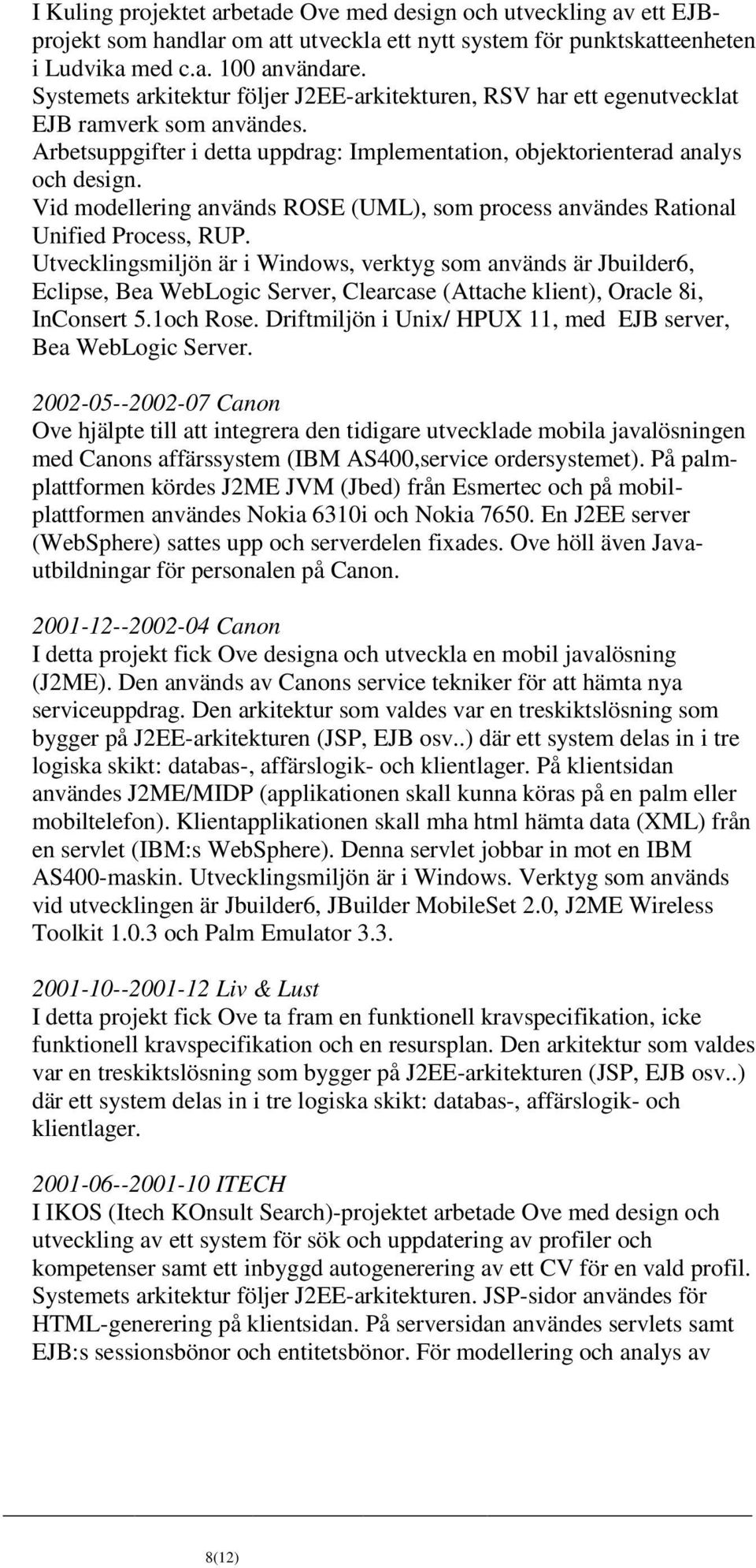 Vid modellering används ROSE (UML), som process användes Rational Unified Process, RUP.