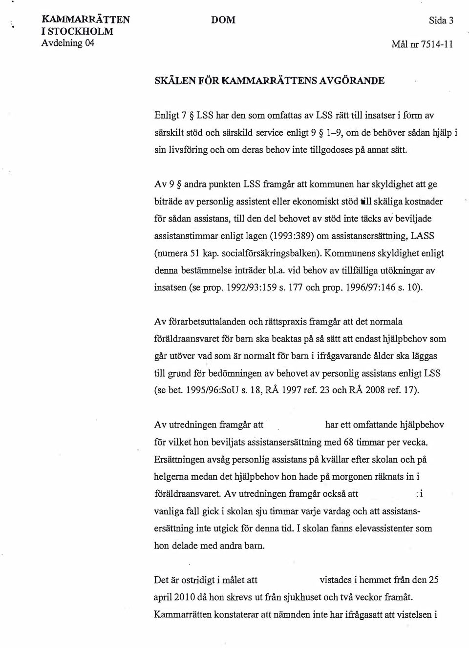 Av 9 andra punkten LSS framgår att kommunen har skyldighet att ge biträde av personlig assistent eller ekonomiskt stöd till skäliga kostnader för sådan assistans, till den del behovet av stöd inte