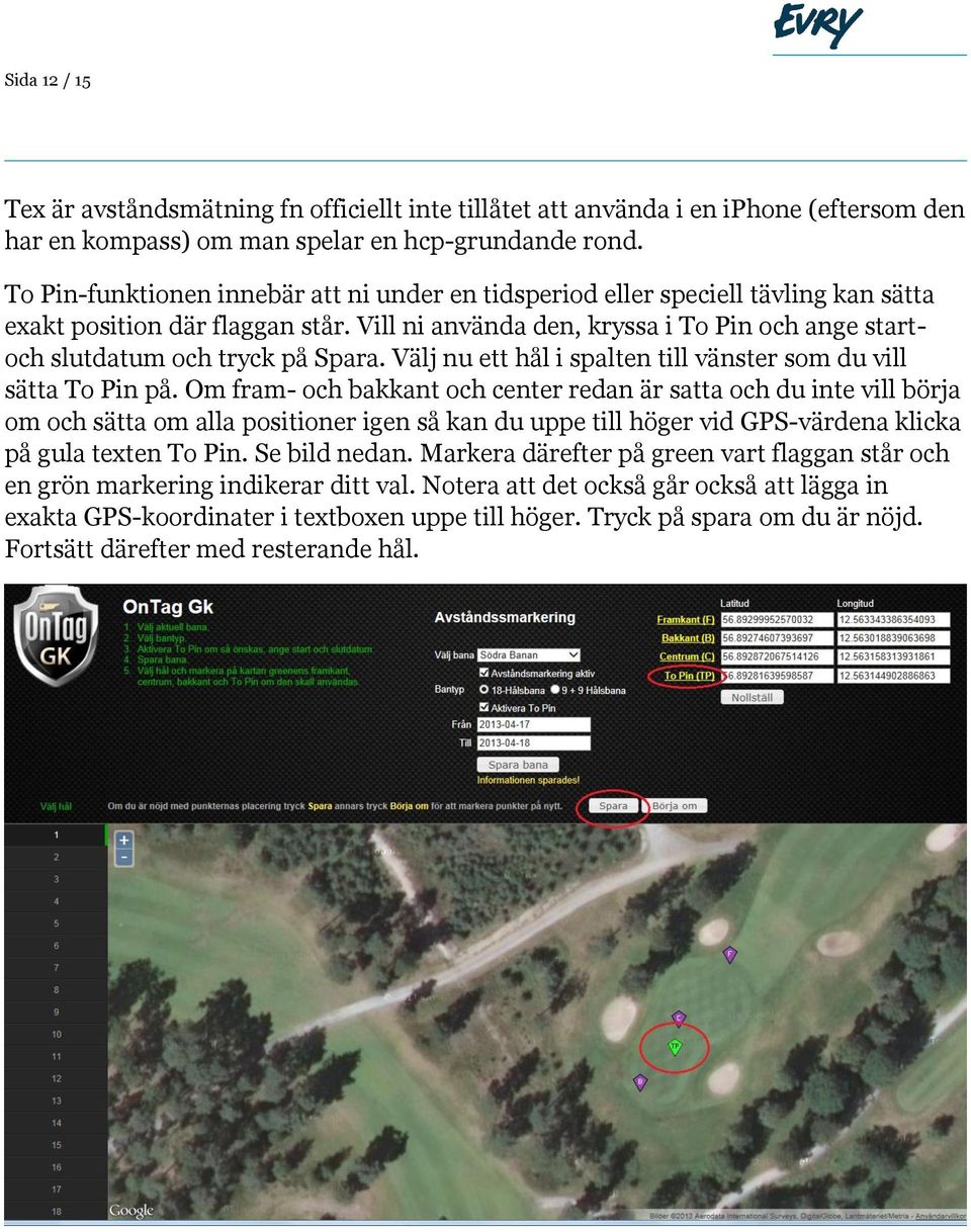 Vill ni använda den, kryssa i To Pin och ange startoch slutdatum och tryck på Spara. Välj nu ett hål i spalten till vänster som du vill sätta To Pin på.