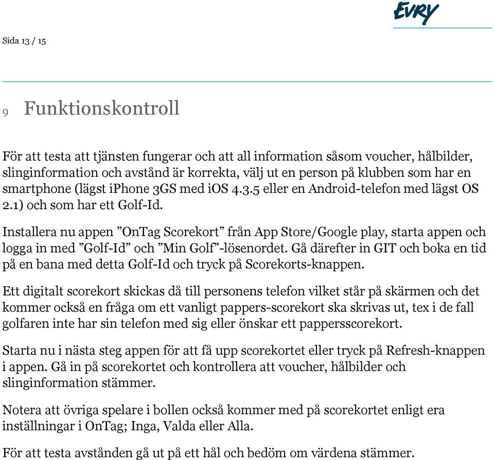 Installera nu appen OnTag Scorekort från App Store/Google play, starta appen och logga in med Golf-Id och Min Golf -lösenordet.