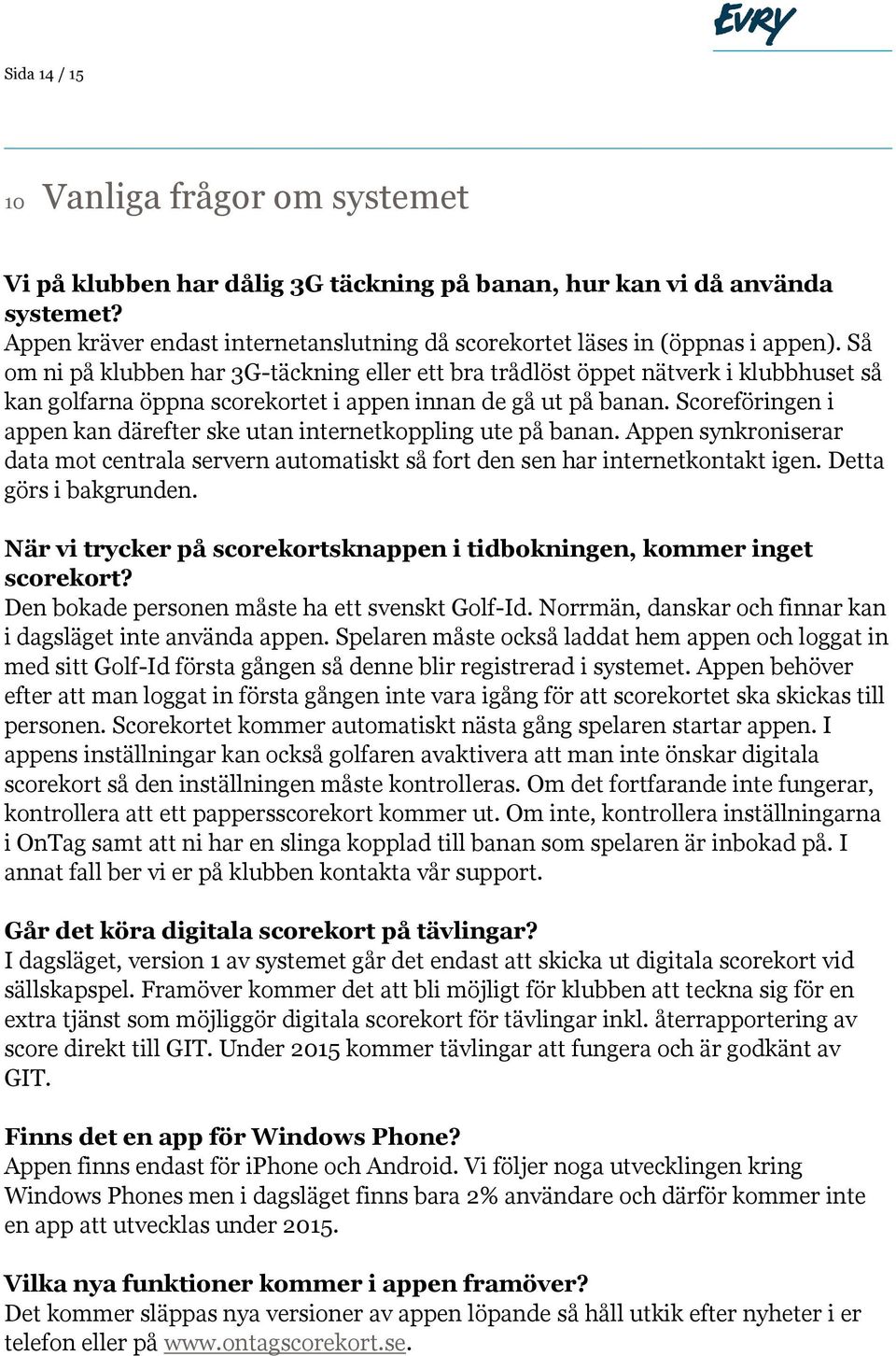 Så om ni på klubben har 3G-täckning eller ett bra trådlöst öppet nätverk i klubbhuset så kan golfarna öppna scorekortet i appen innan de gå ut på banan.