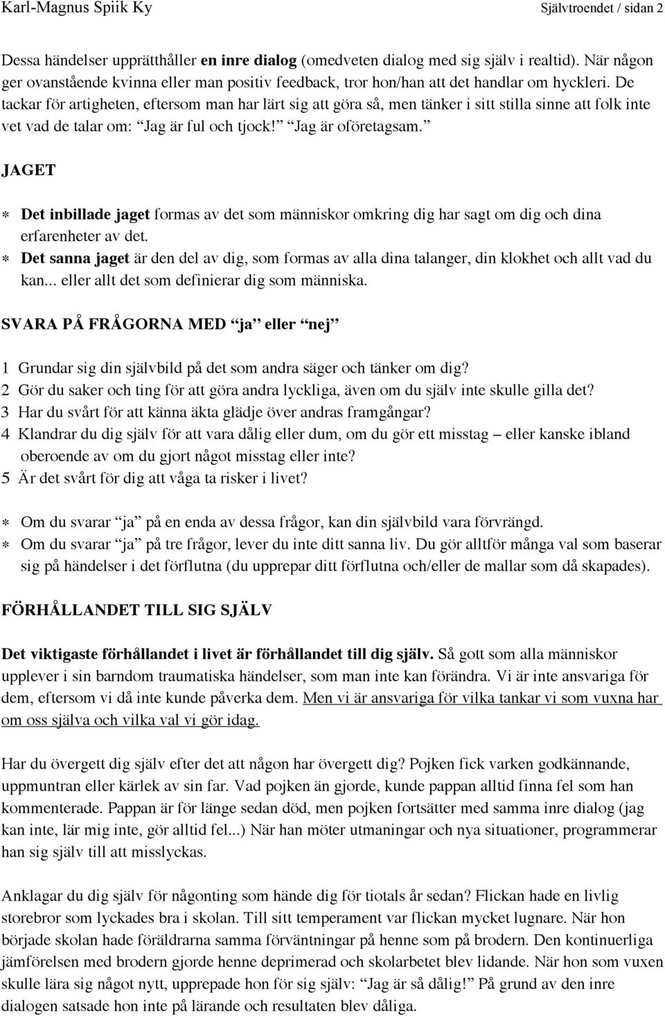 De tackar för artigheten, eftersom man har lärt sig att göra så, men tänker i sitt stilla sinne att folk inte vet vad de talar om: Jag är ful och tjock! Jag är oföretagsam.