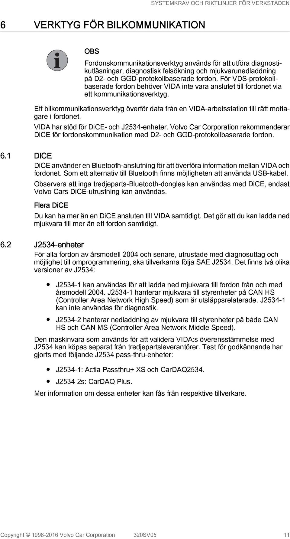 Ett bilkommunikationsverktyg överför data från en VIDA-arbetsstation till rätt mottagare i fordonet. VIDA har stöd för DiCE- och J2534-enheter.