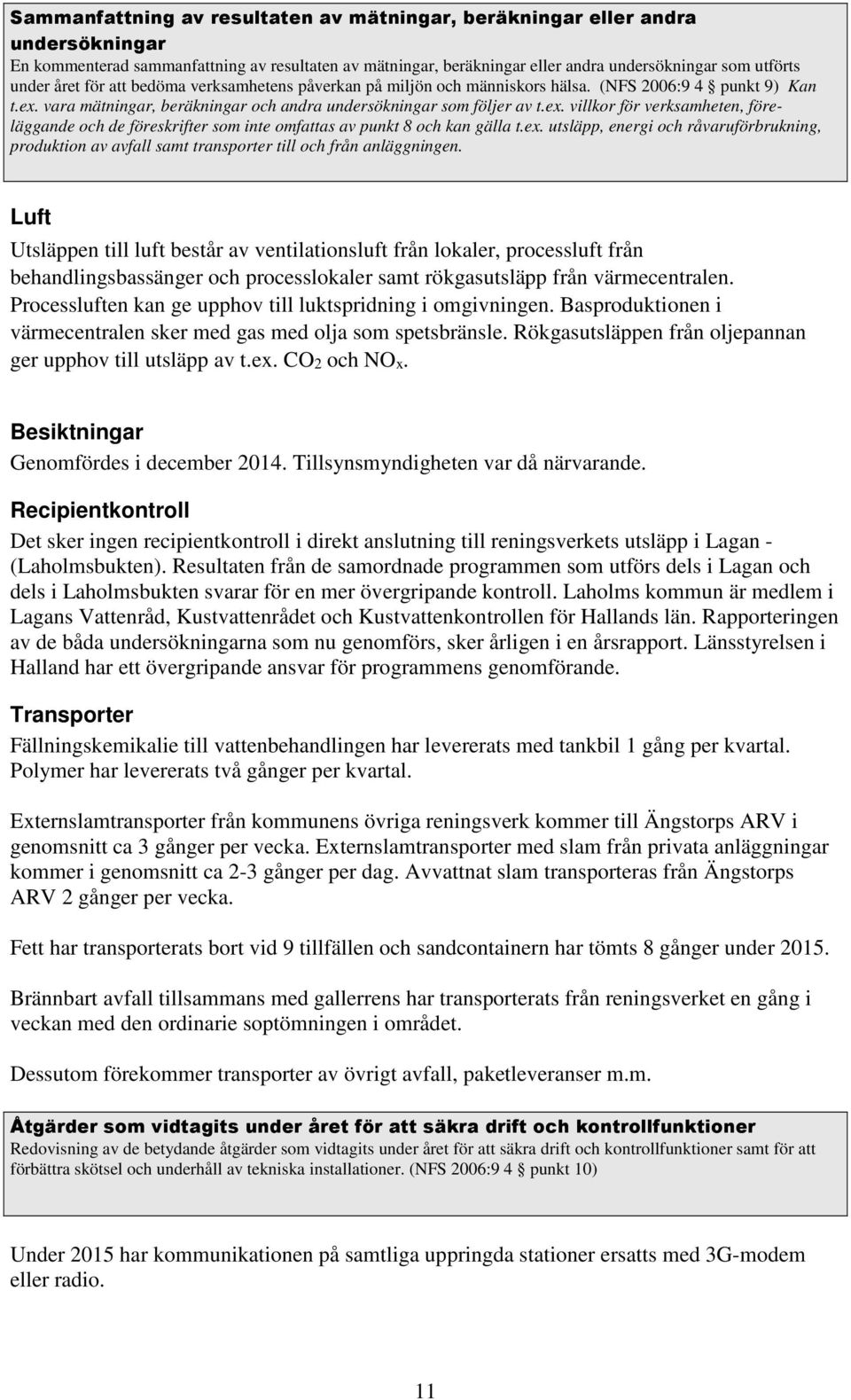 vara mätningar, beräkningar och andra undersökningar som följer av t.ex. villkor för verksamheten, föreläggande och de föreskrifter som inte omfattas av punkt 8 och kan gälla t.ex. utsläpp, energi och råvaruförbrukning, produktion av avfall samt transporter till och från anläggningen.