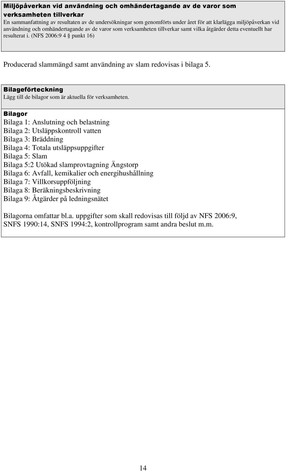 (NFS 2006:9 4 punkt 16) Producerad slammängd samt användning av slam redovisas i bilaga 5. Bilageförteckning Lägg till de bilagor som är aktuella för verksamheten.