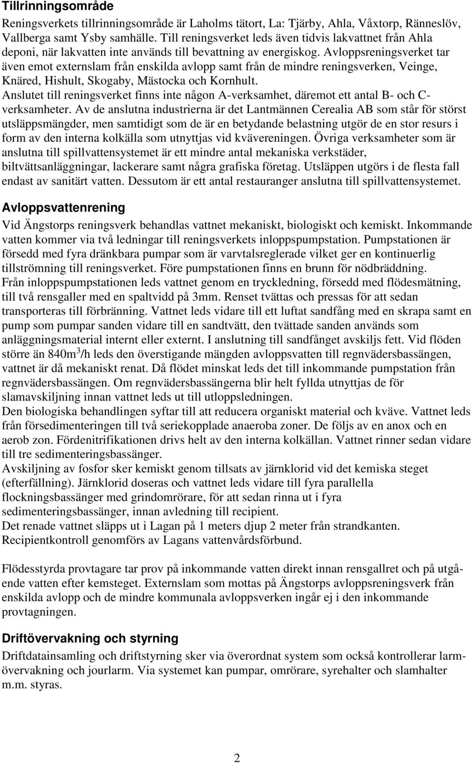 Avloppsreningsverket tar även emot externslam från enskilda avlopp samt från de mindre reningsverken, Veinge, Knäred, Hishult, Skogaby, Mästocka och Kornhult.