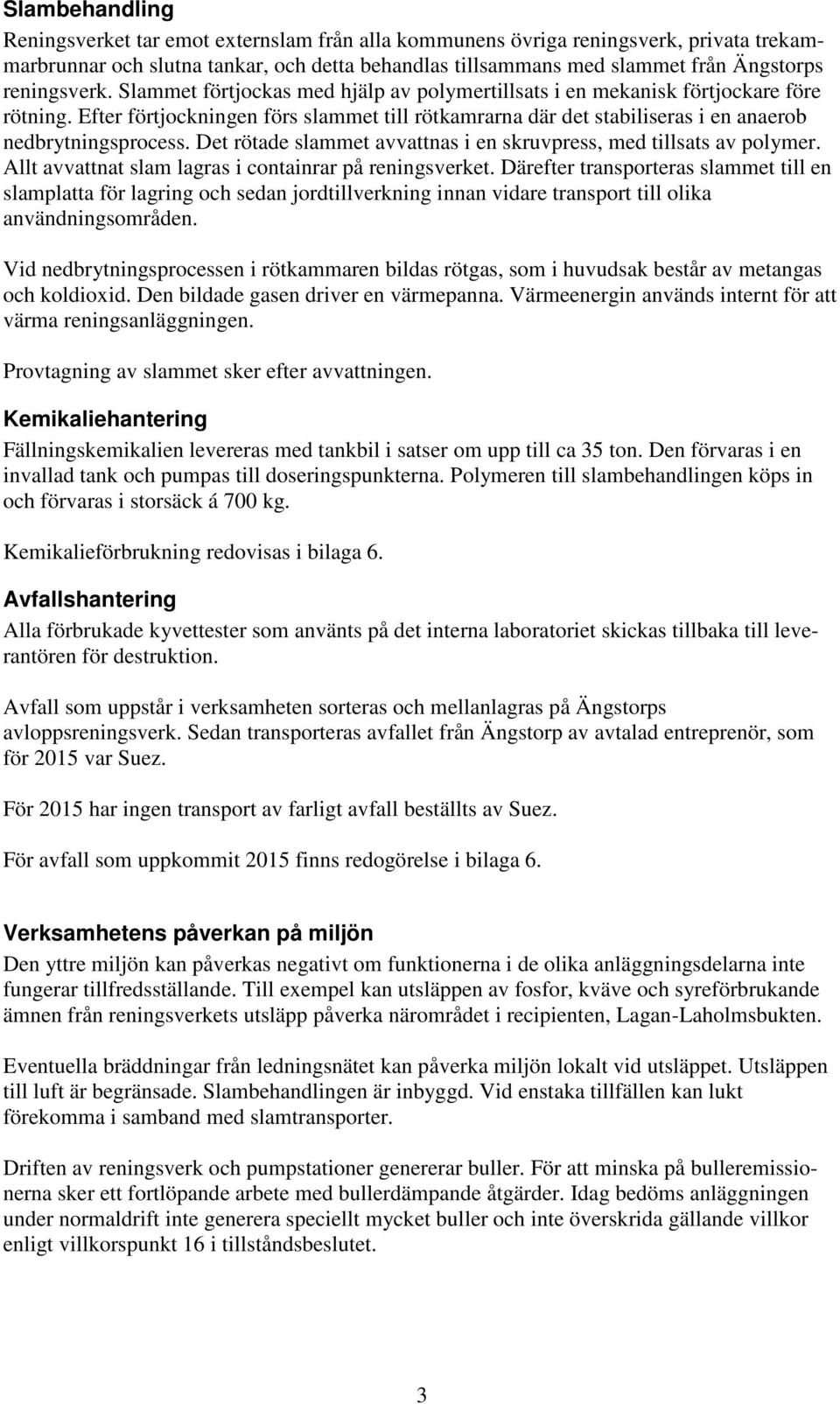 Efter förtjockningen förs slammet till rötkamrarna där det stabiliseras i en anaerob nedbrytningsprocess. Det rötade slammet avvattnas i en skruvpress, med tillsats av polymer.