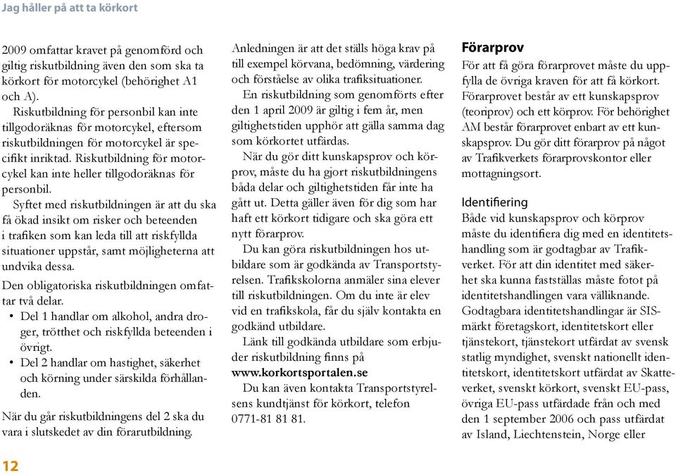 Riskutbildning för motorcykel kan inte heller tillgodoräknas för personbil.