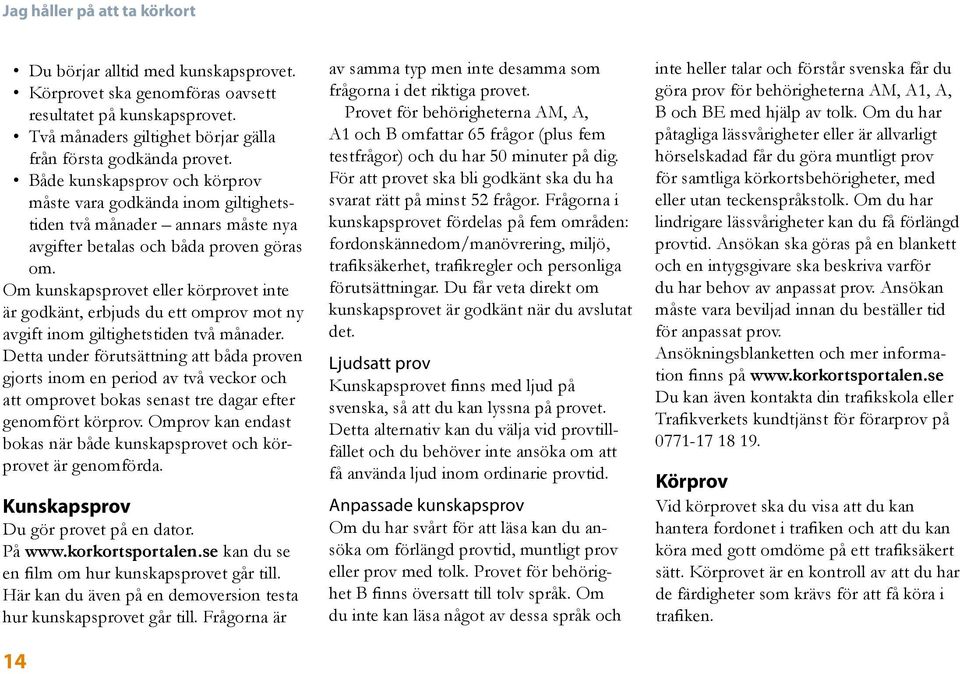 Om kunskapsprovet eller körprovet inte är godkänt, erbjuds du ett omprov mot ny avgift inom giltighetstiden två månader.