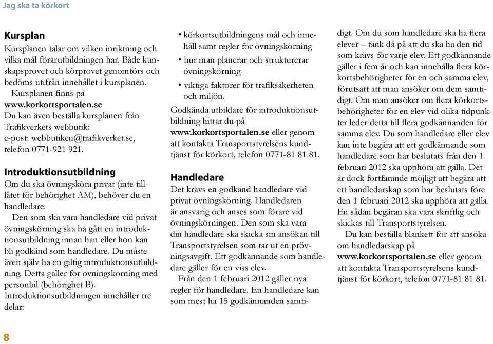 Introduktionsutbildning Om du ska övningsköra privat (inte tilllåtet för behörighet AM), behöver du en handledare.