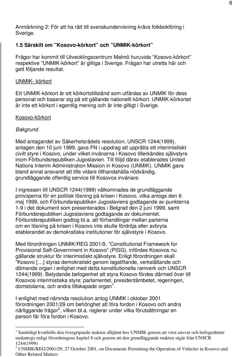 Frågan har utretts här och gett följande resultat. UNMIK- körkort Ett UNMIK-körkort är ett körkortstillstånd som utfärdas av UNMIK för dess personal och baserar sig på ett gällande nationellt körkort.