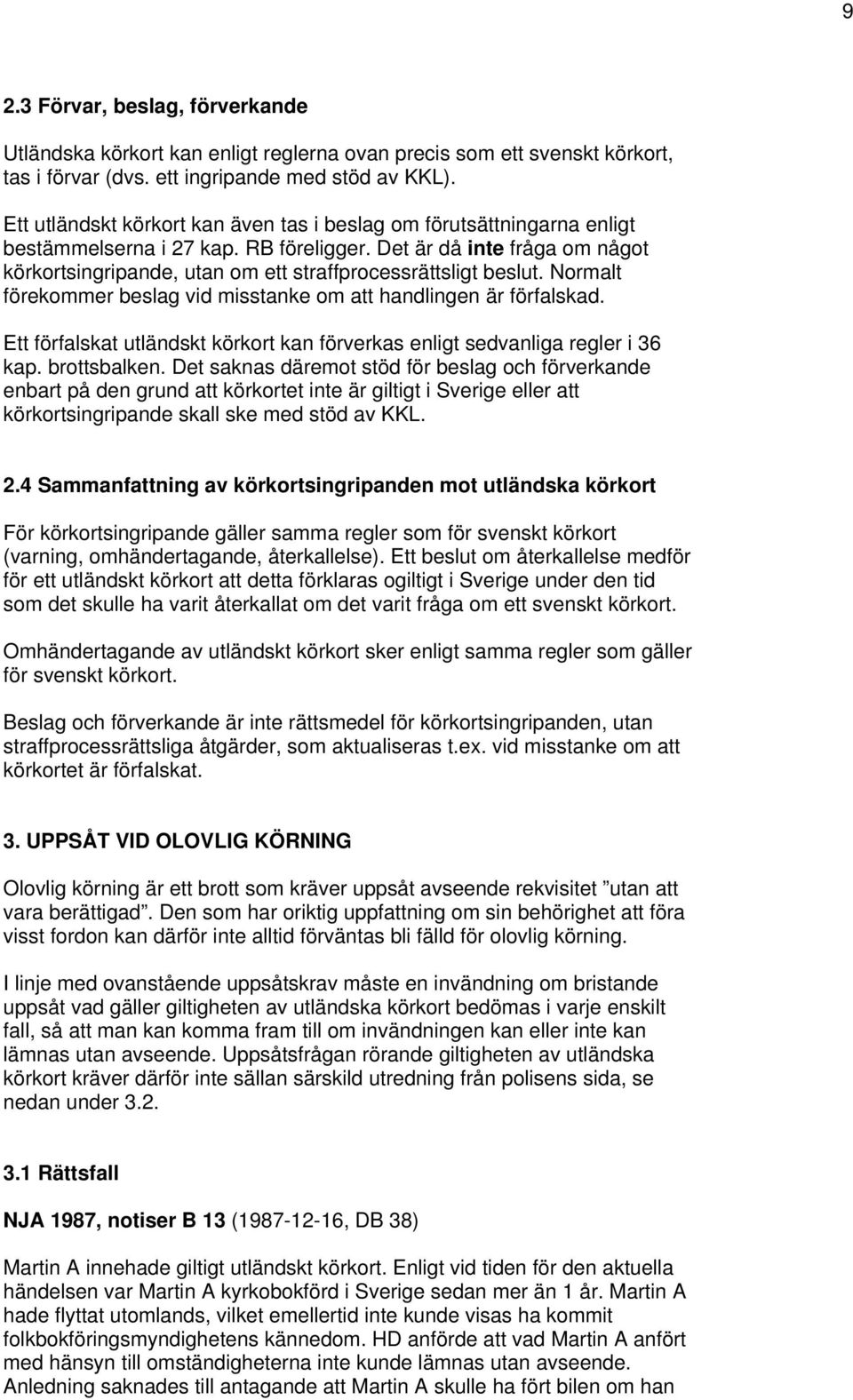 Det är då inte fråga om något körkortsingripande, utan om ett straffprocessrättsligt beslut. Normalt förekommer beslag vid misstanke om att handlingen är förfalskad.