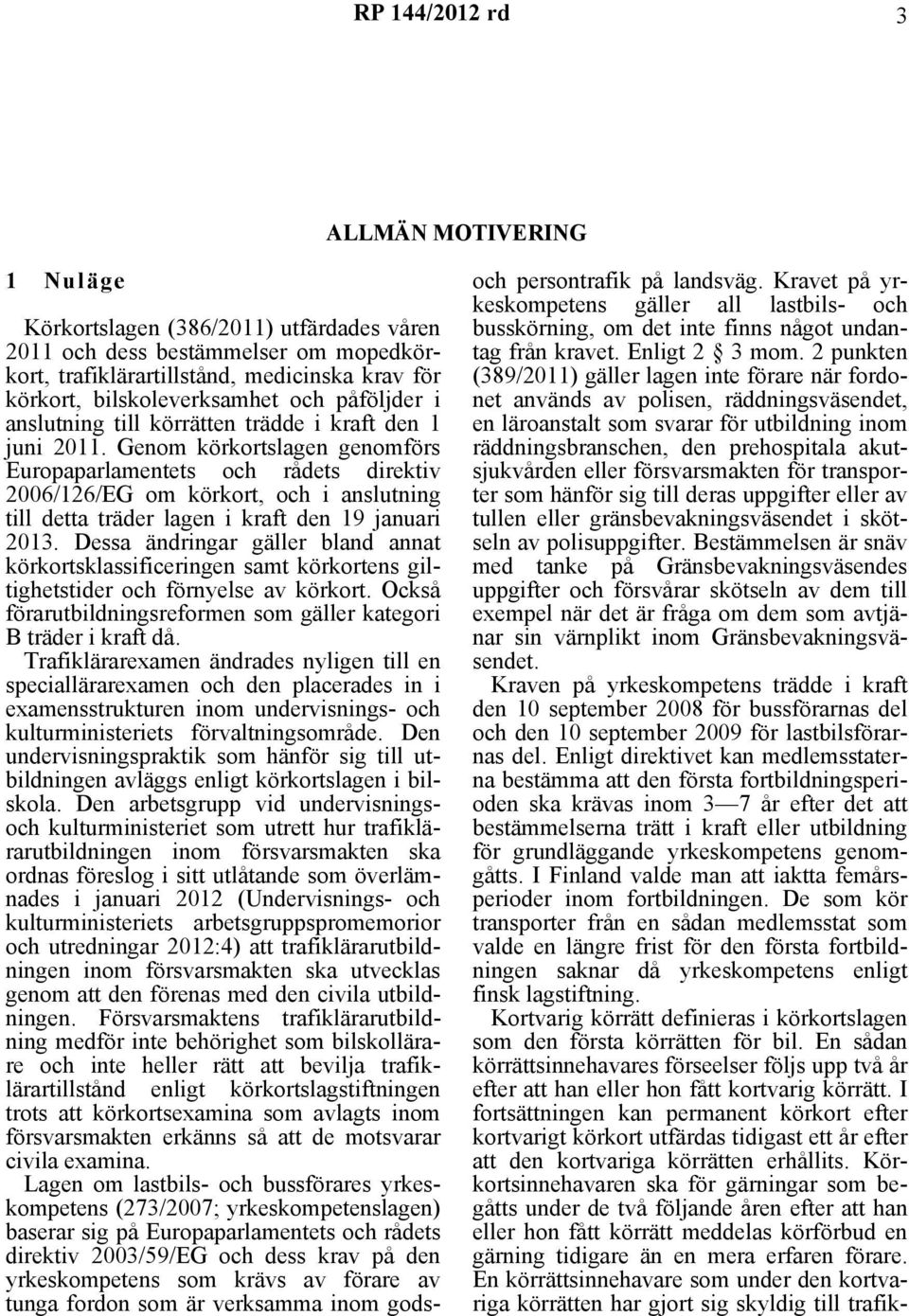 Genom körkortslagen genomförs Europaparlamentets och rådets direktiv 2006/126/EG om körkort, och i anslutning till detta träder lagen i kraft den 19 januari 2013.