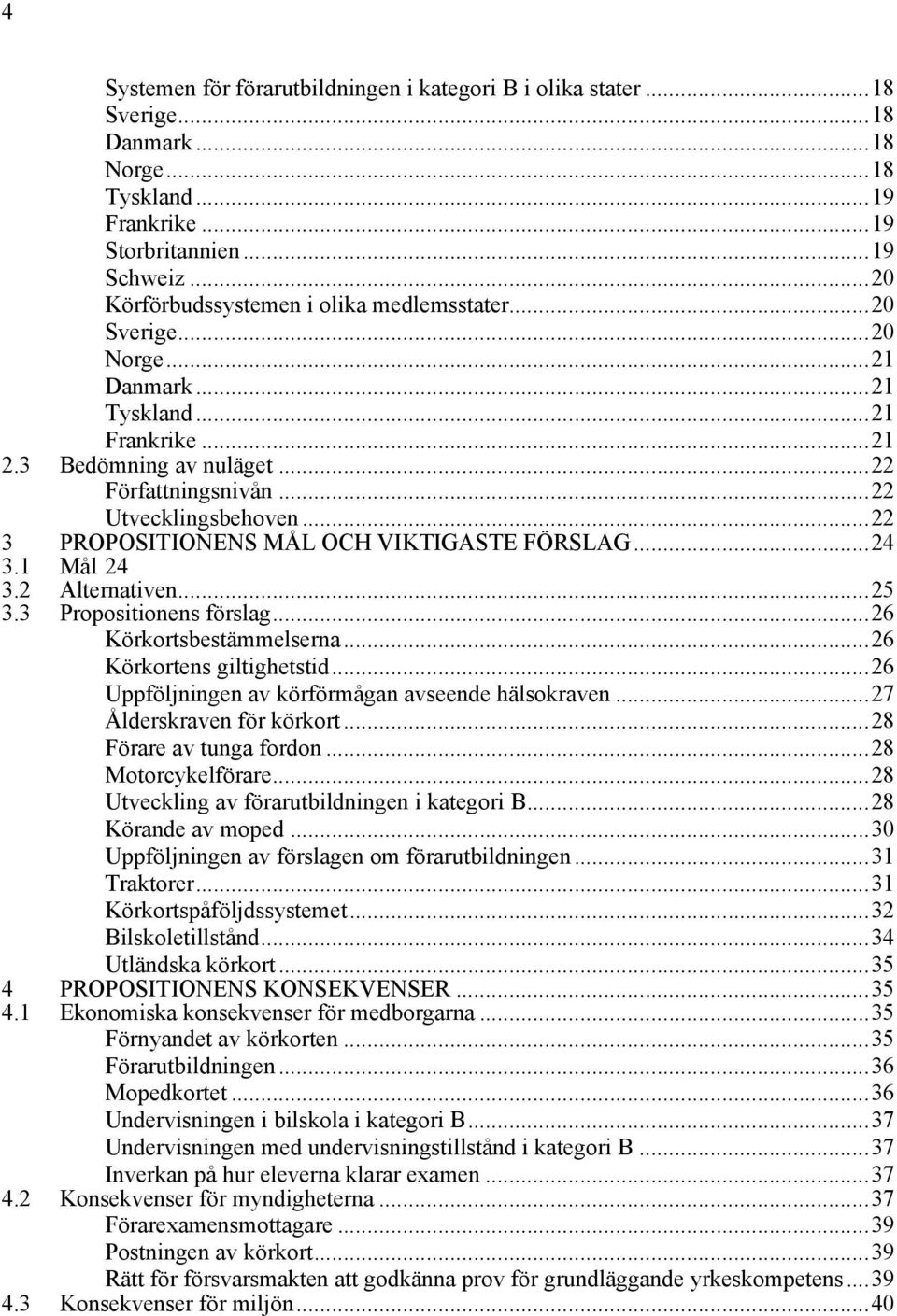 ..22 3 PROPOSITIONENS MÅL OCH VIKTIGASTE FÖRSLAG...24 3.1 Mål 24 3.2 Alternativen...25 3.3 Propositionens förslag...26 Körkortsbestämmelserna...26 Körkortens giltighetstid.